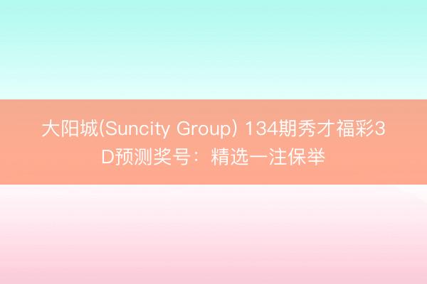大阳城(Suncity Group) 134期秀才福彩3D预测奖号：精选一注保举