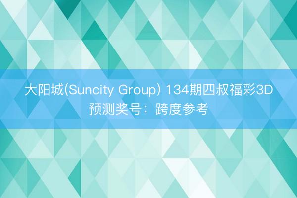 大阳城(Suncity Group) 134期四叔福彩3D预测奖号：跨度参考