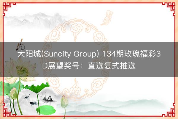 大阳城(Suncity Group) 134期玫瑰福彩3D展望奖号：直选复式推选