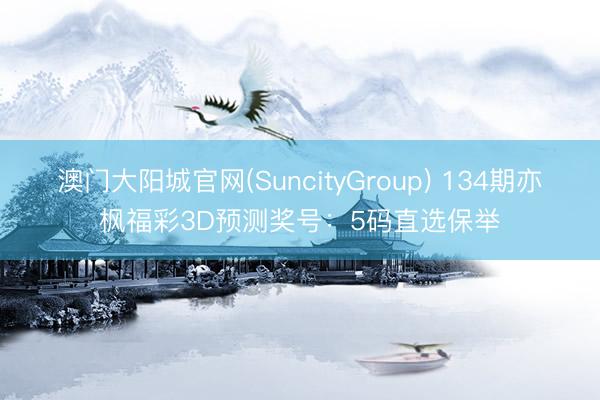 澳门大阳城官网(SuncityGroup) 134期亦枫福彩3D预测奖号：5码直选保举