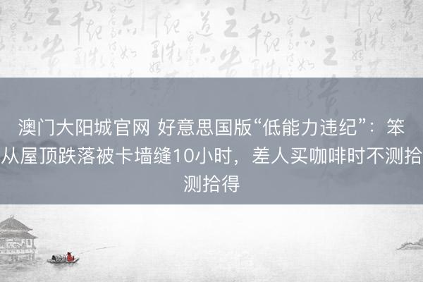 澳门大阳城官网 好意思国版“低能力违纪”：笨贼从屋顶跌落被卡墙缝10小时，差人买咖啡时不测拾得