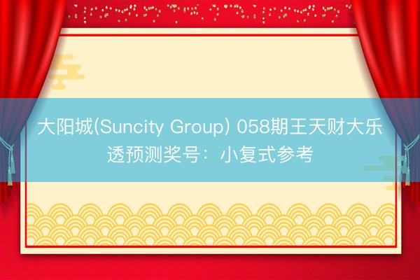 大阳城(Suncity Group) 058期王天财大乐透预测奖号:小复式参考
