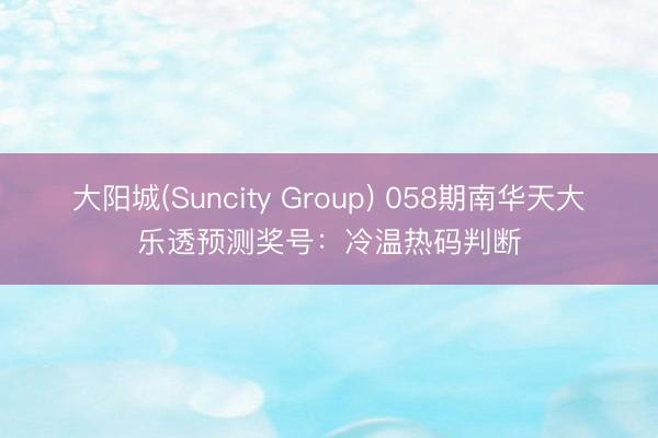 大阳城(Suncity Group) 058期南华天大乐透预测奖号：冷温热码判断