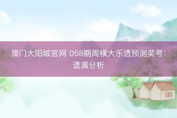 澳门大阳城官网 058期周横大乐透预测奖号：遗漏分析