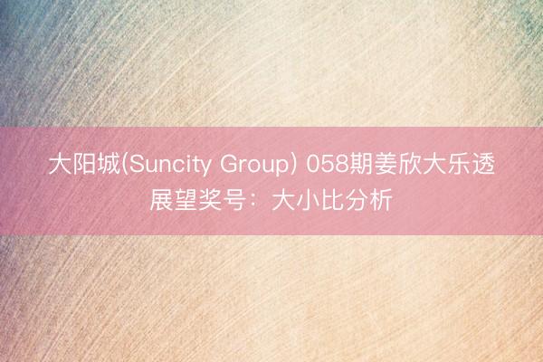 大阳城(Suncity Group) 058期姜欣大乐透展望奖号：大小比分析