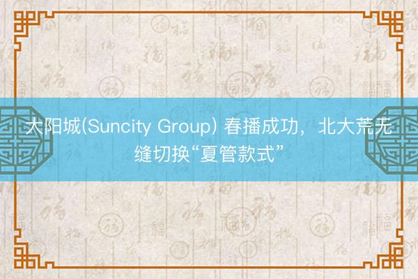 大阳城(Suncity Group) 春播成功，北大荒无缝切换“夏管款式”