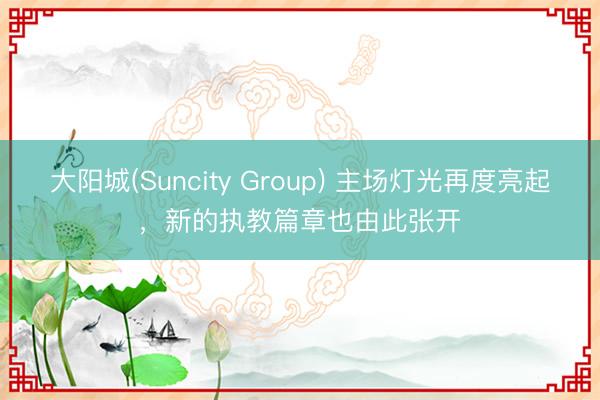 大阳城(Suncity Group) 主场灯光再度亮起，新的执教篇章也由此张开