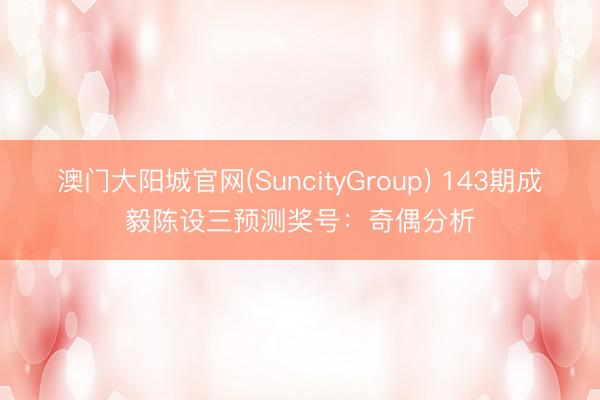 澳门大阳城官网(SuncityGroup) 143期成毅陈设三预测奖号：奇偶分析