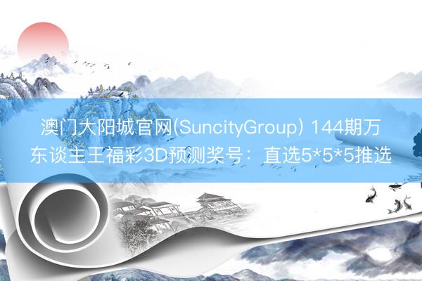 澳门大阳城官网(SuncityGroup) 144期万东谈主王福