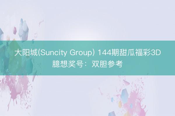 大阳城(Suncity Group) 144期甜瓜福彩3D臆想奖