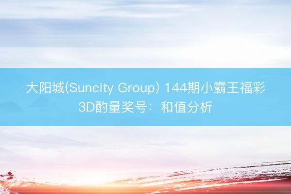 大阳城(Suncity Group) 144期小霸王福彩3D酌量