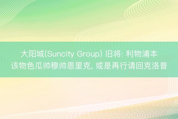 大阳城(Suncity Group) 旧将: 利物浦本该物色瓜帅穆帅恩里克， 或是再行请回克洛普